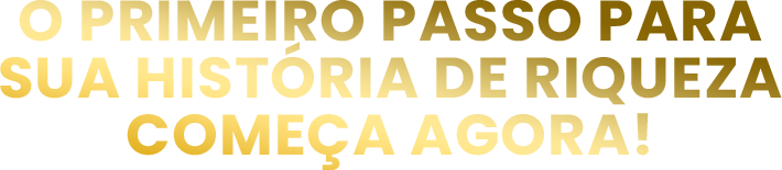 O Primeiro Passo para Sua História de Riqueza Começa Agora!
